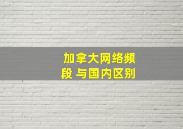 加拿大网络频段 与国内区别